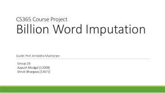 Billion Word Imputation  Guide: Prof. Amitabha Mukherjee  Group 20:  Aayush Mudgal [12008]  Shruti
