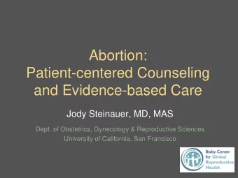 Abortion:  Patient-centered Counseling  and Evidence-based Care  Jody Steinauer, MD, MAS  Dept. of