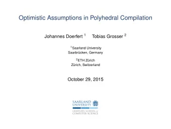 Optimistic Assumptions in Polyhedral Compilation Johannes Doerfert 1 Tobias Grosser 2 1 Saarland