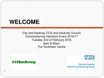 WELCOME  City and Hackney CCG and Hackney Council  Commissioning Intentions Event 2016/17  Tuesday