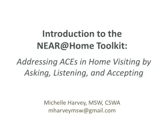 NEAR@Home Toolkit:  Addressing ACEs in Home Visiting by  Asking, Listening, and Accepting  Michelle