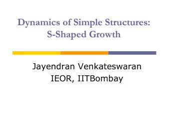 Dynamics of Simple Structures:  S-Shaped Growth  Jayendran Venkateswaran  IEOR, IITBombay  Growth