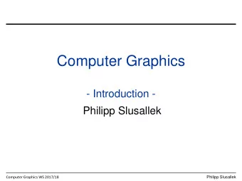 Computer Graphics  - Introduction -  Philipp Slusallek  Computer Graphics WS 2017/18  Philipp