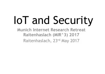 IoT and Security  Munich Internet Research Retreat  Raitenhaslach (MIR^3) 2017 Raitenhaslach, 23 rd