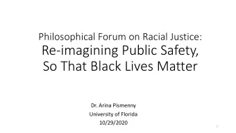 Re-imagining Public Safety,  So That Black Lives Matter  Dr. Arina Pismenny  University of Florida