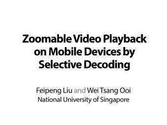 Zoomable Video Playback  on Mobile Devices by  Selective Decoding  Feipeng Liu and Wei Tsang Ooi