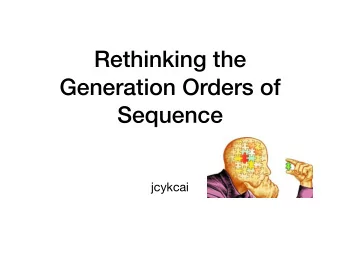 Rethinking the  Generation Orders of  Sequence  jcykcai  Why left-to-right?  Humans do it