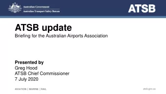 ATSB update  Briefing for the Australian Airports Association  Presented by  Greg Hood  ATSB Chief
