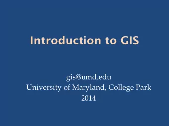 Introduction to GIS  gis@umd.edu  University of Maryland, College Park  2014  Workshop Outline  1.