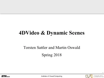 4DVideo &amp; Dynamic Scenes  Torsten Sattler and Martin Oswald  Spring 2018  1  Institute of