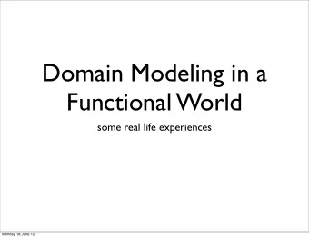 Domain Modeling in a  Functional World  some real life experiences  Monday 18 June 12  Debasish