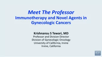 Meet The Professor  Immunotherapy and Novel Agents in  Gynecologic Cancers  Krishnansu S Tewari, MD