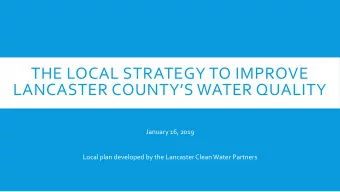 THE LOCAL STRATEGY TO IMPROVE  LANCASTER COUNTYS WATER QUALITY  January 16, 2019  Local plan