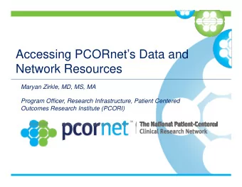 Accessing PCORnets Data and  Network Resources  Maryan Zirkle, MD, MS, MA  Program Officer,