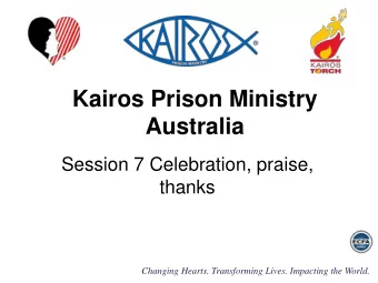 Kairos Prison Ministry  Australia  Session 7 Celebration, praise,  thanks  Changing Hearts.
