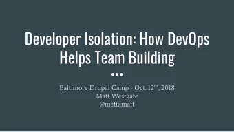 Developer Isolation: How DevOps  Helps Team Building Baltimore Drupal Camp - Oct. 12 th , 2018