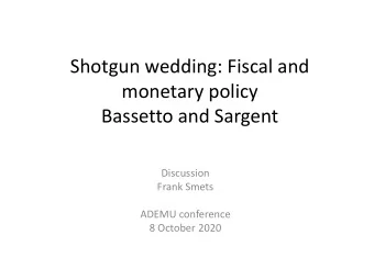 Shotgun wedding: Fiscal and  monetary policy  Bassetto and Sargent  Discussion  Frank Smets  ADEMU