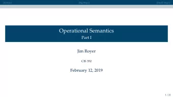 Operational Semantics  Part I  Jim Royer  CIS 352  February 12, 2019  1 / 22  [Syntax]  [Big Steps]