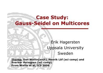 Case Study:  Gauss-Seidel on Multicores  Erik Hagersten  Uppsala University  Sweden  Thanks: Dan