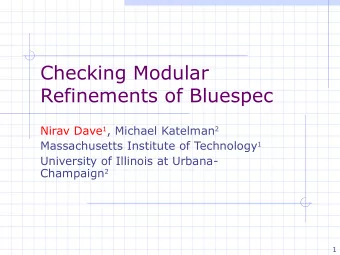 Checking Modular  Refinements of Bluespec Nirav Dave 1 , Michael Katelman 2 Massachusetts Institute