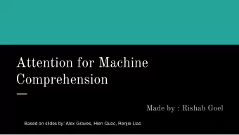 Attention for Machine  Comprehension  Made by : Rishab Goel  Based on slides by: Alex Graves, Hien