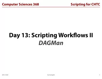Day 13: Scripting Workflows II  DAGMan  2012 Fall  Cartwright  1  Computer Sciences 368  Scripting