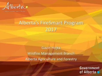 Albertas FireSmart Program  2017  Gavin Hojka  Wildfire Management Branch  Alberta Agriculture