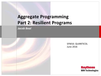 Aggregate  Programming    Part  2:  Resilient  Programs   Jacob  Beal