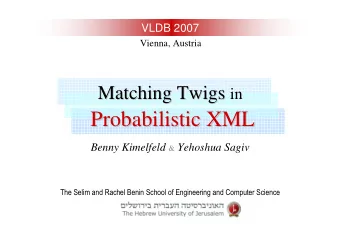 Probabilistic XML  Probabilistic XML Benny Kimelfeld &amp; Yehoshua Sagiv