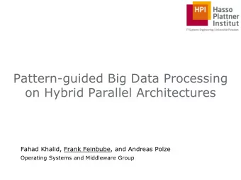 Pattern-guided Big Data Processing  on Hybrid Parallel Architectures  Fahad Khalid, Frank Feinbube,