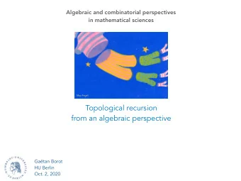 Topological recursion  from an algebraic perspective  Gatan Borot  HU Berlin  Oct. 2, 2020  I.