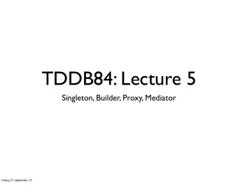 TDDB84: Lecture 5  Singleton, Builder, Proxy, Mediator  fredag 27 september 13  Creational