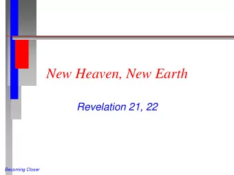 New Heaven, New Earth  Revelation 21, 22  Becoming Closer  New Heaven, New Earth  (Rev 21:1-8 NIV)