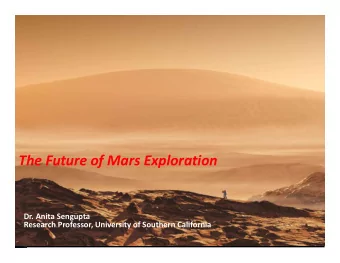 The Future of Mars Exploration  Dr. Anita Sengupta  Research Professor, University of Southern