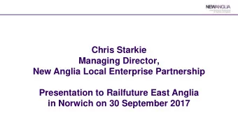 Chris Starkie  Managing Director,  New Anglia Local Enterprise Partnership  Presentation to