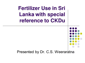 Fertilizer Use in Sri  Lanka with special  reference to CKDu  Presented by Dr. C.S. Weeraratna