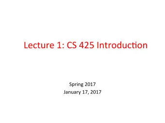 Lecture  1:  CS  425  Introduc3on    Spring  2017    January  17,  2017