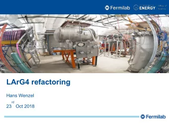 LArG4 refactoring  Hans Wenzel  rd  23  Oct 2018  Outline l Reminder l Requirements l Changes to