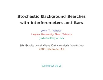 Stochastic Background Searches  with Interferometers and Bars  John T. Whelan  Loyola University