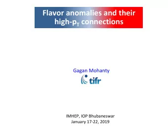 Flavor anomalies and their high-p T connections Gagan Mohanty  IMHEP, IOP Bhubaneswar January
