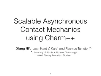 Scalable Asynchronous  Contact Mechanics  using Charm++ Xiang Ni* ,  Laxmikant V. Kale* and Rasmus