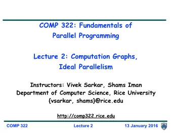 COMP 322: Fundamentals of  Parallel Programming  Lecture 2: Computation Graphs,  Ideal Parallelism