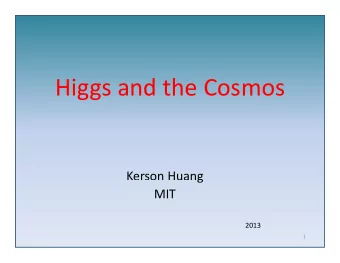 Hi Higgs and the Cosmos  d th C Kerson Huang  MIT  2013  1 After decades of search,  the Higgs