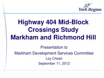 Highway 404 Mid-Block  Crossings Study  Markham and Richmond Hill  Presentation to  Markham