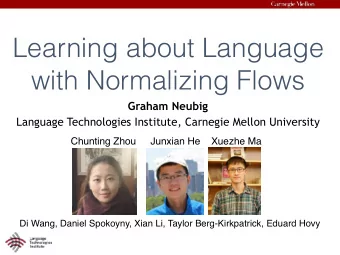 Learning about Language  with Normalizing Flows  Graham Neubig  Language Technologies Institute,
