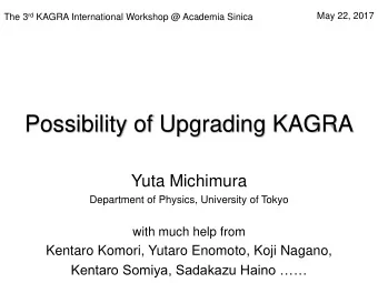 Possibility of Upgrading KAGRA  Yuta Michimura  Department of Physics, University of Tokyo  with
