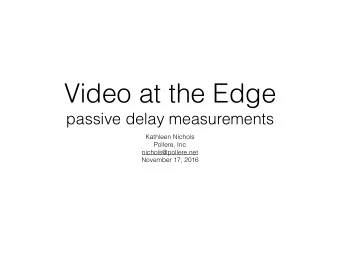 Video at the Edge  passive delay measurements  Kathleen Nichols  Pollere, Inc  nichols@pollere.net