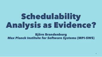 Schedulability  Analysis as Evidence?  Bjrn Brandenburg Max Planck Institute for Software Systems