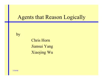 Agents that Reason Logically  by  Chris Horn  Jiansui Yang  Xiaojing Wu  3/30/00  Logic