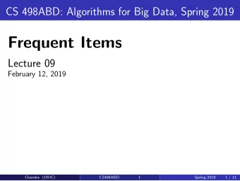 Frequent Items  Lecture 09  February 12, 2019  Chandra (UIUC)  CS498ABD  1  Spring 2019  1 / 11